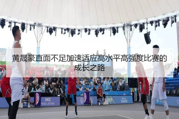 黄晟豪直面不足加速适应高水平高强度比赛的成长之路